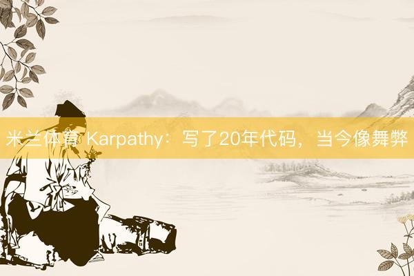 米兰体育 Karpathy：写了20年代码，当今像舞弊