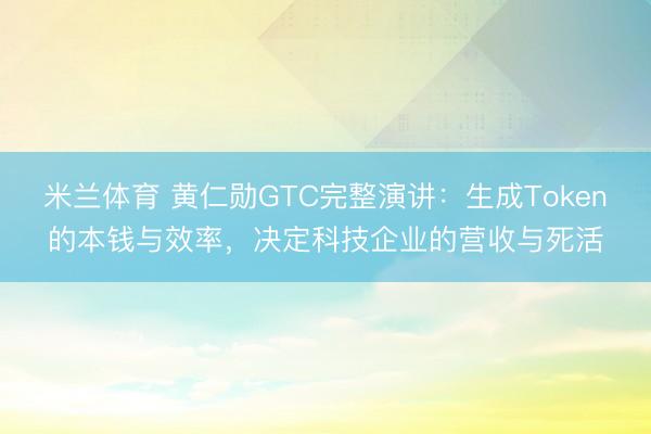 米兰体育 黄仁勋GTC完整演讲：生成Token的本钱与效率，决定科技企业的营收与死活