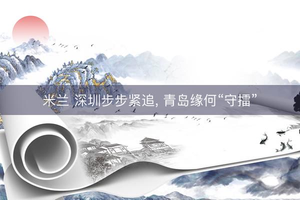 米兰 深圳步步紧追, 青岛缘何“守擂”