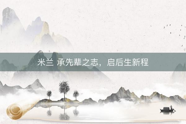 米兰 承先辈之志，启后生新程