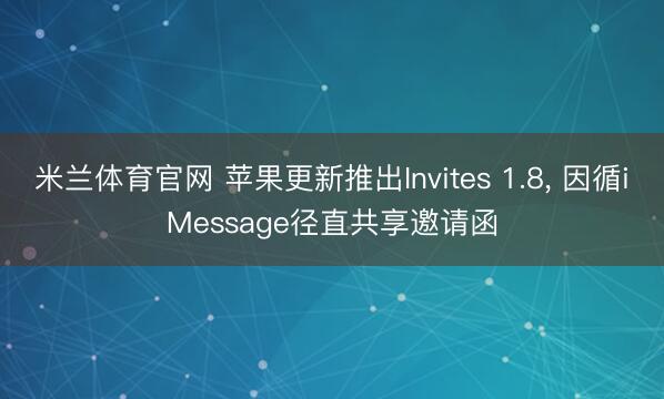 米兰体育官网 苹果更新推出Invites 1.8, 因循iMessage径直共享邀请函