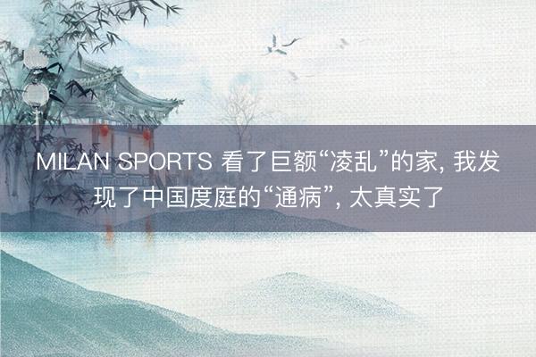 MILAN SPORTS 看了巨额“凌乱”的家, 我发现了中国度庭的“通病”, 太真实了